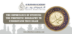The Importance of Studying the Prophetic Biography to Understand True Islam – Al-Burhan Academy